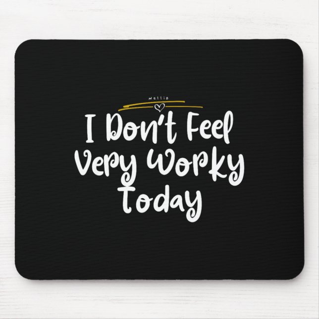 I Don't Feel Very Worky Today - Work  Mouse Pad (Front)