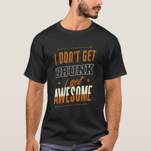 I Don't Get Drunk I Get Awesome Behaviour Drunk T-Shirt