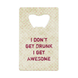 I don't get drunk i get awesome credit card bottle opener