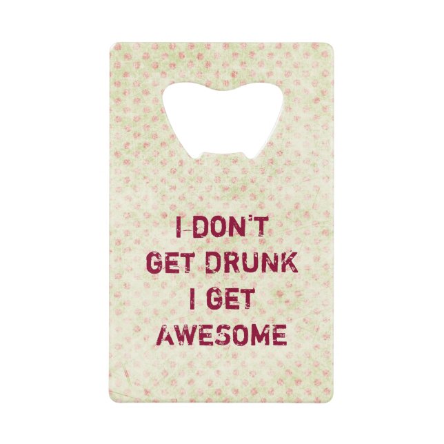 I don't get drunk i get awesome credit card bottle opener (Front)