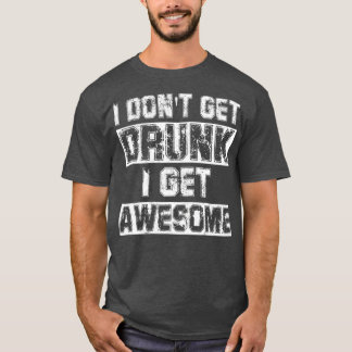 I Dont Get Drunk I Get Awesome Great Drinking T-Shirt