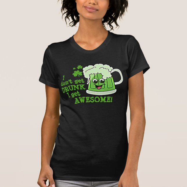 I don't get DRUNK I get AWESOME T-Shirt (Front)