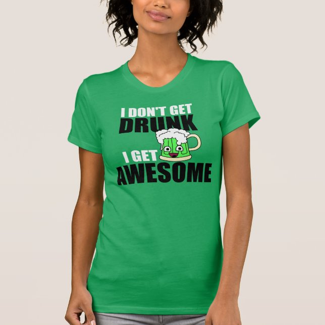 I DON'T GET DRUNK, I GET AWESOME T-Shirt (Front)