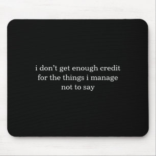 I Dont Get Enough Credit For The Things I Mange Mouse Pad