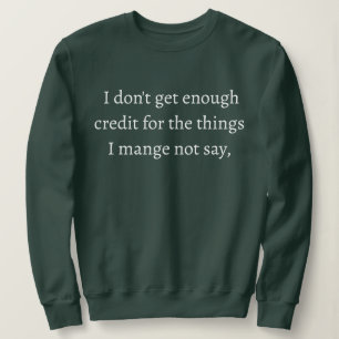  I don't get enough credit for the things I mange  Sweatshirt
