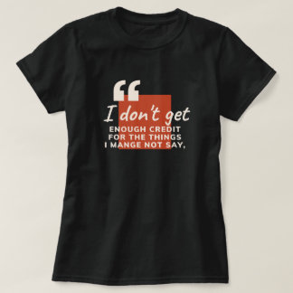 I Don't Get Enough Credit Sarcastic Funny Quote T-Shirt