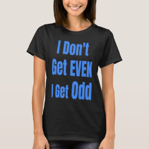 I Don't Get EVEN I Get Odd Funny Weird People Joke T-Shirt