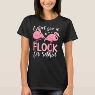 I Don't Give A Flock I'm Retired Flamingo Retirem T-Shirt