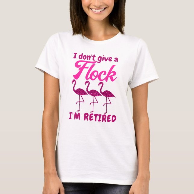 I don't give a flock I'm retired pink flamingo T-Shirt (Front)