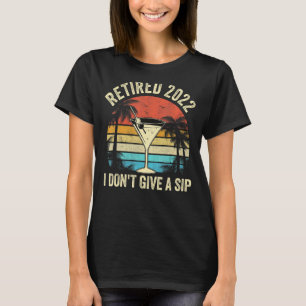 I Don't Give A Sip I'm Retired 2022  Vintage Retir T-Shirt