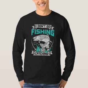 I Dont Go Fishing I Go Catching Fly Fishing T-Shirt