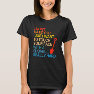 I Don't Hate You I Just Want To Touch Your Face Wi T-Shirt