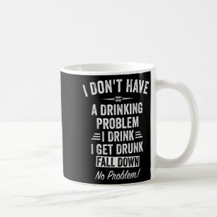 I Don't Have A Drinking Problem I Drink I Get Drun Coffee Mug