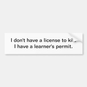 I don't have a license to kill - bumper sticker