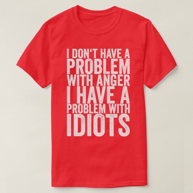 I Dont Have A Problem With Anger I Have A Problem  T-Shirt (Design Front)