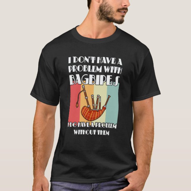 I don't have a problem with bagpipes bagpipes T-Shirt (Front)