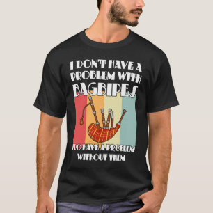 I don't have a problem with bagpipes bagpipes T-Shirt