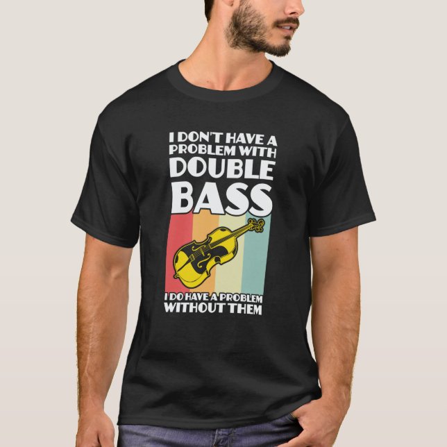 I don't have a problem with double bass double bas T-Shirt (Front)