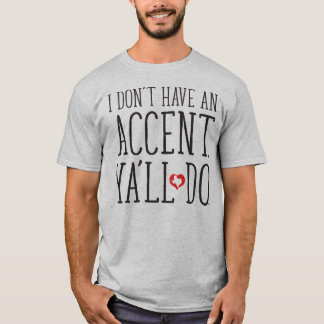 I Don't Have An Accent, Ya'll Do T-Shirt