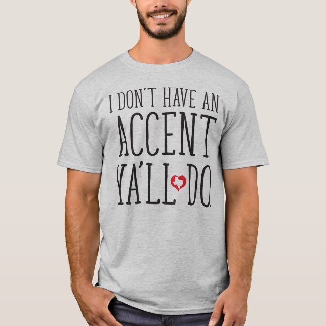 I Don't Have An Accent, Ya'll Do T-Shirt (Front)