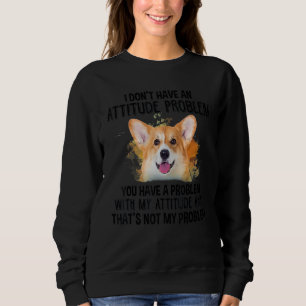 I Don't Have An Attitude Problem Corgi Dog Dog Do Sweatshirt