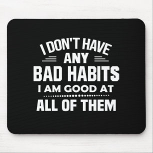 I Don't Have Any Bad Habits I Am Good At All Of Th Mouse Pad