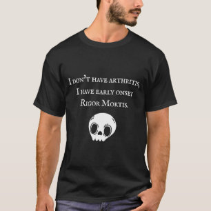 I Don't Have Arthritis I Have Early Onset Rigor Mo T-Shirt