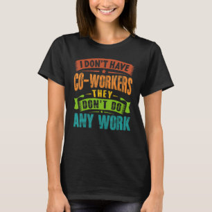 I Don't Have Co workers They Don't Do Any Work Sar T-Shirt