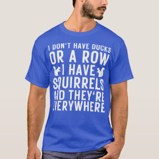 I dont have ducks or a row i have squirrels and th T-Shirt