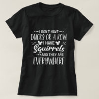 I Don't Have Ducks Or A Row I Have Squirrels