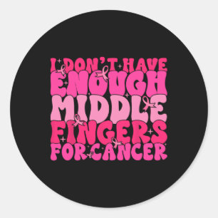 I Dont Have Enough Middle Fingers For Cancer F Bre Classic Round Sticker