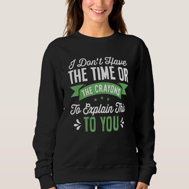 I Dont Have Enough Time Or Crayons To Explain Sweatshirt (Front)