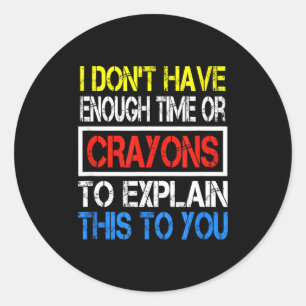 I Don't Have Enough Time Or Crayons To Explain Thi Classic Round Sticker