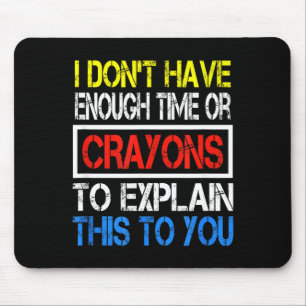 I Don't Have Enough Time Or Crayons To Explain Thi Mouse Pad