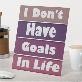 i don't have goals in life pedestal sign