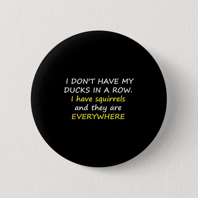 I Don't Have My Ducks In A Row.  2 Inch Round Button (Front)