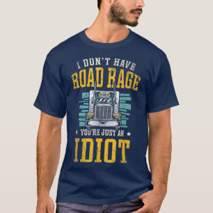 I don't have road rage you're just an idiot Truck  T-Shirt