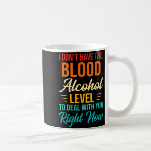 I Don't Have The Blood Alcohol Level To With You Coffee Mug