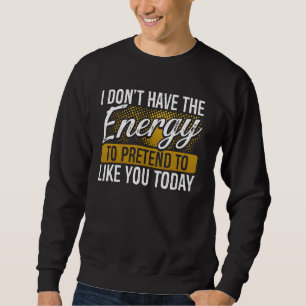 I Don't Have The Energy To Pretend To Like You Tod Sweatshirt