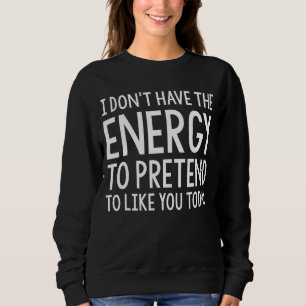 I Don't Have The Energy To Pretend To Like You Tod Sweatshirt