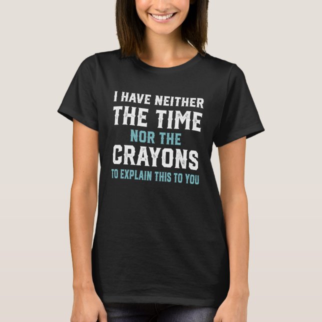 I Don't Have The Time Nor The Crayons  Sarcasm Quo T-Shirt (Front)
