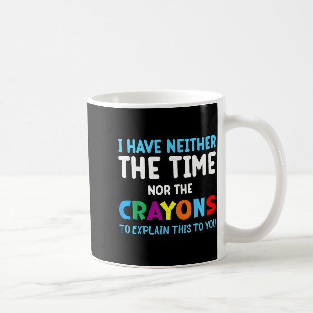 I Don't Have The Time Or The Crayons Funny Sarcasm Coffee Mug (Right)