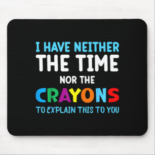 I Don't Have The Time Or The Crayons Funny Sarcasm Mouse Pad