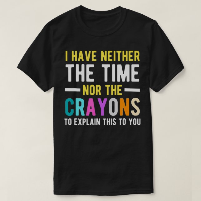 I Don't Have The Time Or The Crayons Funny Sarcasm T-Shirt (Design Front)