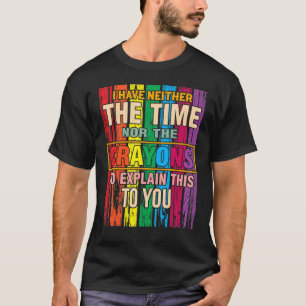 I Don't Have The Time Or The Crayons Sarcasm Quot T-Shirt
