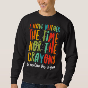 I Don't Have The Time Or The Crayons Sarcasm Quote Sweatshirt