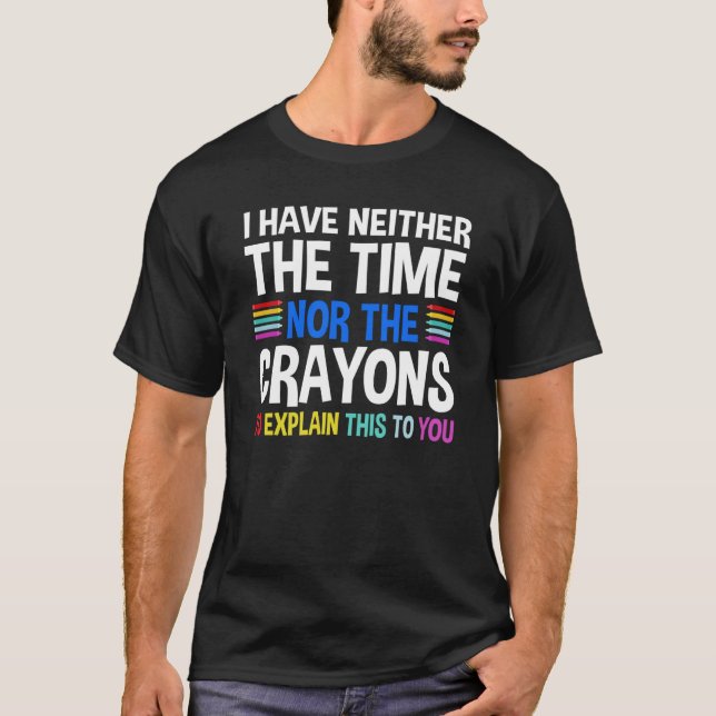I Don't Have The Time Or The Crayons Sarcasm Quote T-Shirt (Front)