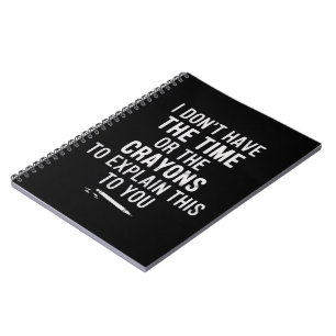 I Don't Have The Time Or The Crayons to Explain  Notebook