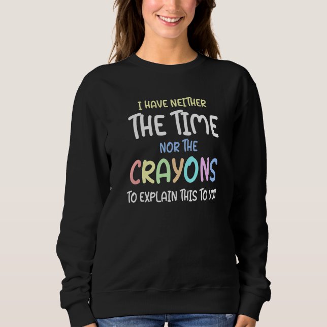 I Don't Have The Time Or The Crayons To Explain    Sweatshirt (Front)