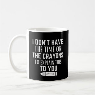 I don't have the time or the crayons to explain T- Coffee Mug